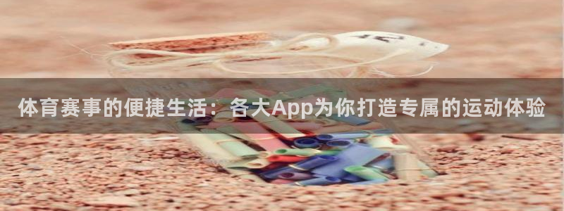体育赛事的便捷生活：各大App为你打造专属的运动体验
