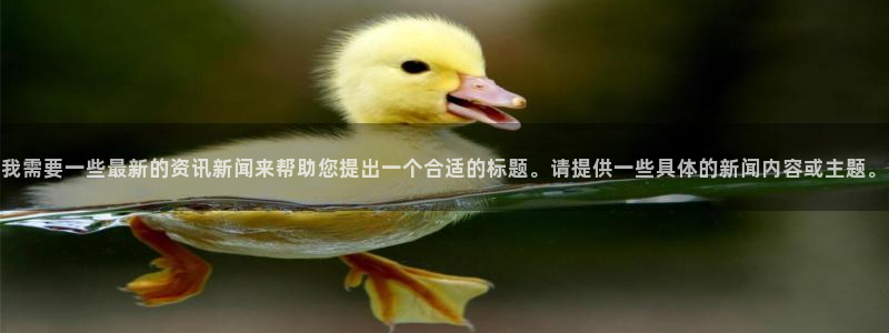 我需要一些最新的资讯新闻来帮助您提出一个合适的标题。请提供一些具体的新闻内容或主题。