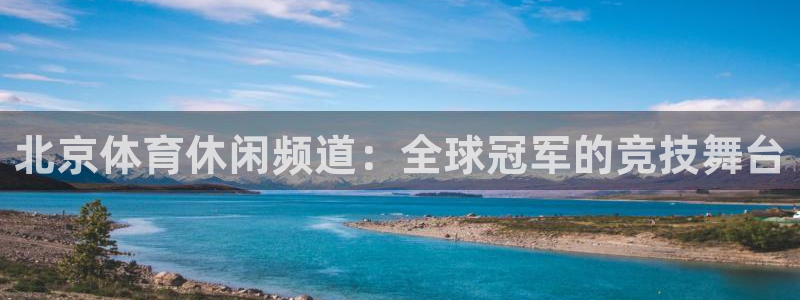 北京体育休闲频道：全球冠军的竞技舞台
