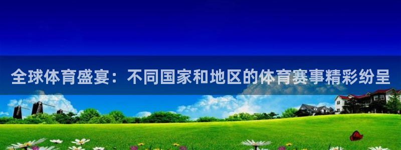 全球体育盛宴：不同国家和地区的体育赛事精彩纷呈