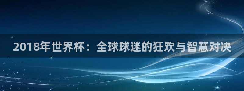 2018年世界杯：全球球迷的狂欢与智慧对决